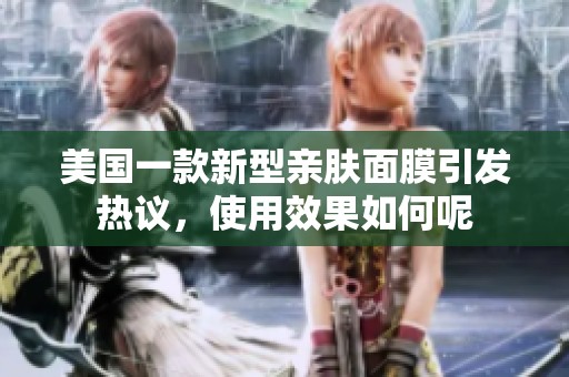美国一款新型亲肤面膜引发热议，使用效果如何呢