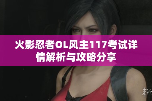 火影忍者OL风主117考试详情解析与攻略分享