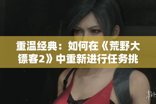 重温经典：如何在《荒野大镖客2》中重新进行任务挑战