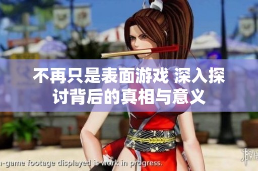 不再只是表面游戏 深入探讨背后的真相与意义