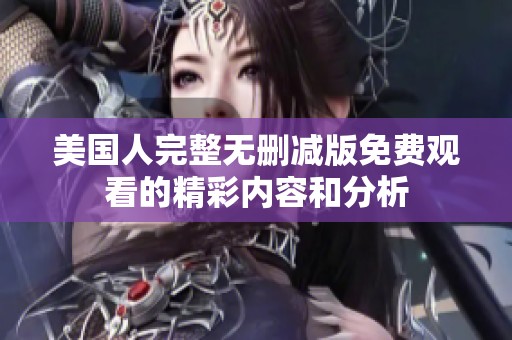 美国人完整无删减版免费观看的精彩内容和分析