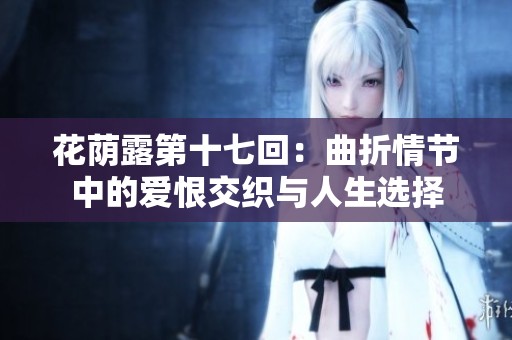 花荫露第十七回：曲折情节中的爱恨交织与人生选择