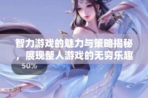 智力游戏的魅力与策略揭秘，展现整人游戏的无穷乐趣