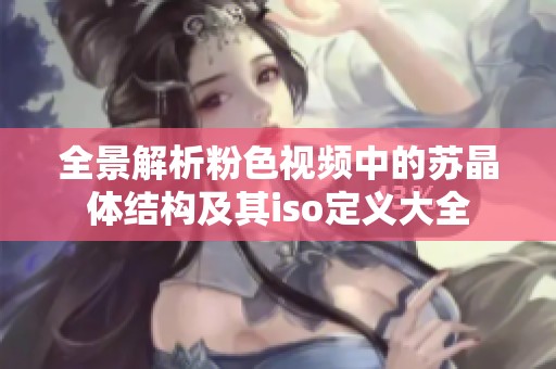 全景解析粉色视频中的苏晶体结构及其iso定义大全