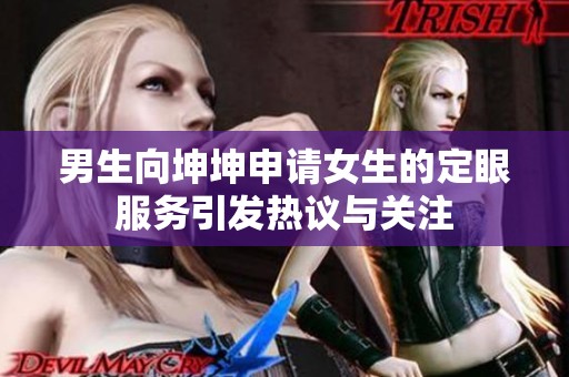 男生向坤坤申请女生的定眼服务引发热议与关注