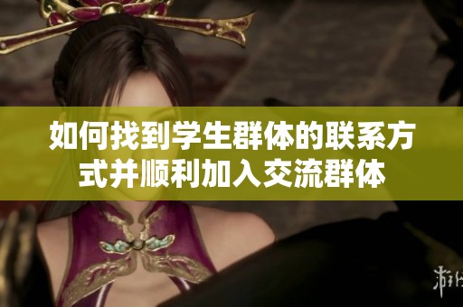 如何找到学生群体的联系方式并顺利加入交流群体