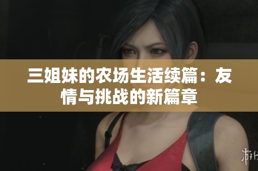 三姐妹的农场生活续篇：友情与挑战的新篇章