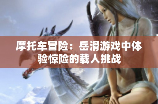 摩托车冒险：岳滑游戏中体验惊险的载人挑战