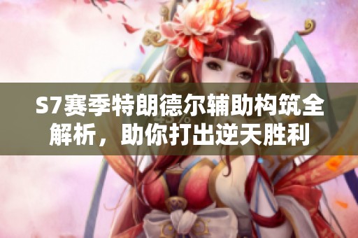 S7赛季特朗德尔辅助构筑全解析，助你打出逆天胜利