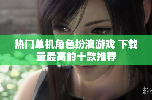 热门单机角色扮演游戏 下载量最高的十款推荐