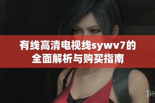 有线高清电视线sywv7的全面解析与购买指南