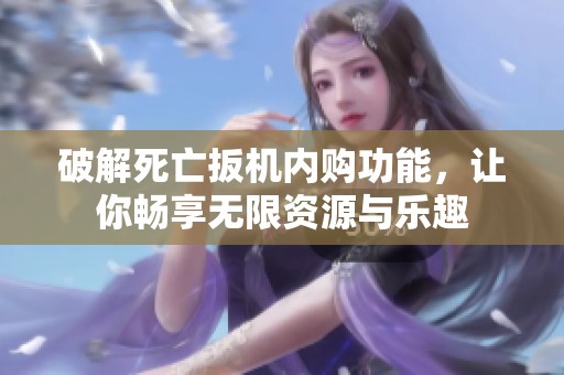 破解死亡扳机内购功能，让你畅享无限资源与乐趣