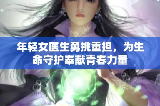 年轻女医生勇挑重担，为生命守护奉献青春力量