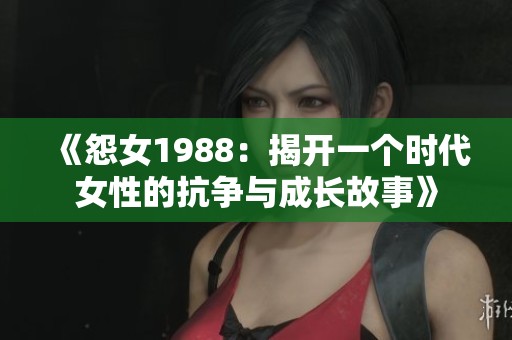 《怨女1988：揭开一个时代女性的抗争与成长故事》