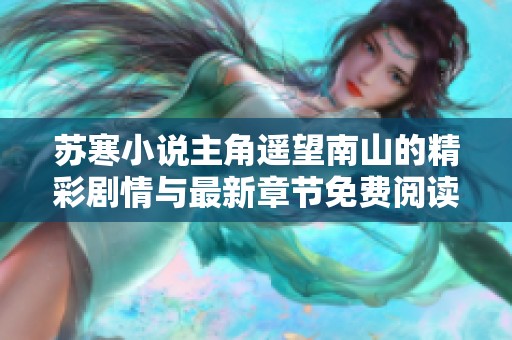 苏寒小说主角遥望南山的精彩剧情与最新章节免费阅读路径介绍