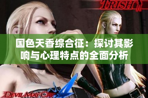 国色天香综合征：探讨其影响与心理特点的全面分析