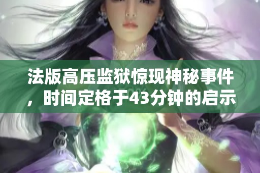 法版高压监狱惊现神秘事件，时间定格于43分钟的启示