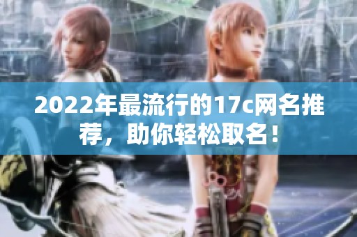 2022年最流行的17c网名推荐，助你轻松取名！