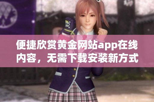 便捷欣赏黄金网站app在线内容，无需下载安装新方式