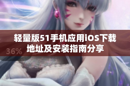 轻量版51手机应用iOS下载地址及安装指南分享