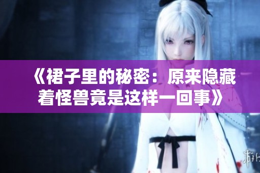 《裙子里的秘密：原来隐藏着怪兽竟是这样一回事》