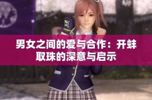 男女之间的爱与合作：开蚌取珠的深意与启示