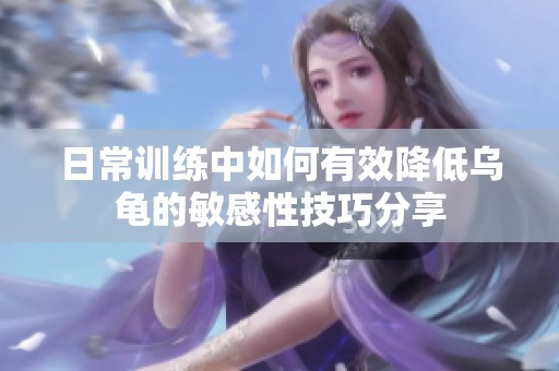 日常训练中如何有效降低乌龟的敏感性技巧分享