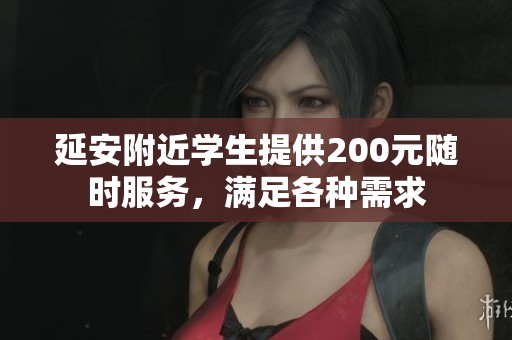 延安附近学生提供200元随时服务，满足各种需求
