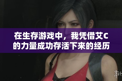 在生存游戏中，我凭借艾C的力量成功存活下来的经历
