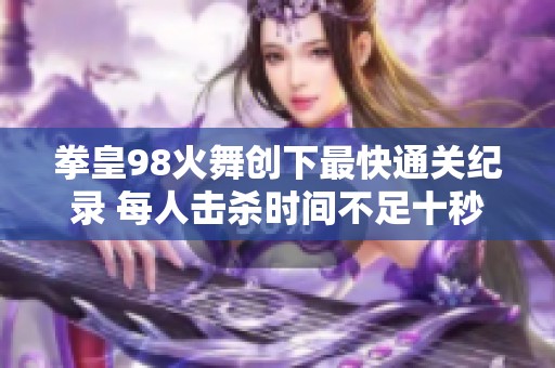 拳皇98火舞创下最快通关纪录 每人击杀时间不足十秒