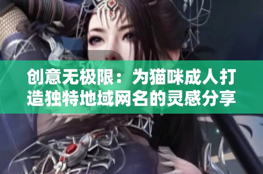 创意无极限：为猫咪成人打造独特地域网名的灵感分享