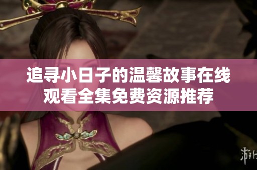 追寻小日子的温馨故事在线观看全集免费资源推荐