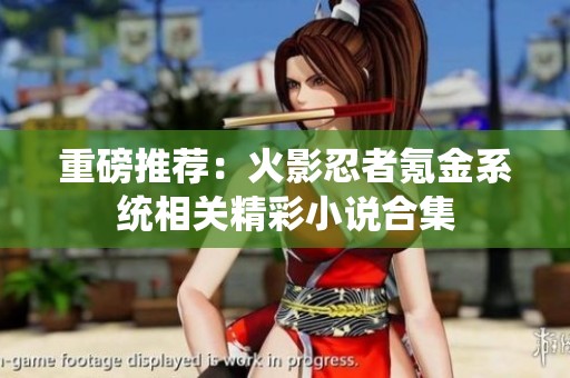 重磅推荐：火影忍者氪金系统相关精彩小说合集
