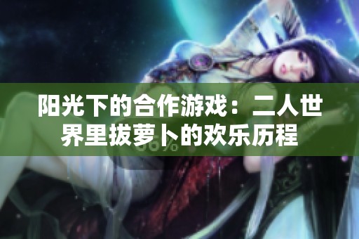 阳光下的合作游戏：二人世界里拔萝卜的欢乐历程