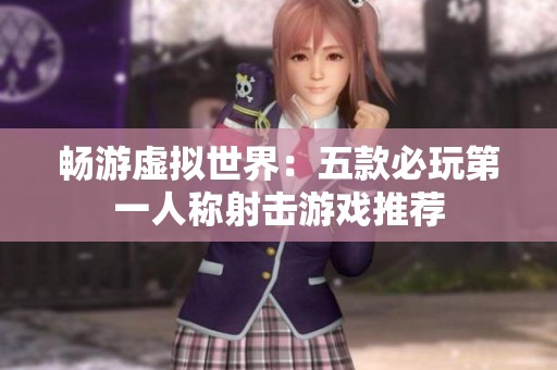 畅游虚拟世界：五款必玩第一人称射击游戏推荐