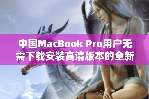 中国MacBook Pro用户无需下载安装高清版本的全新体验