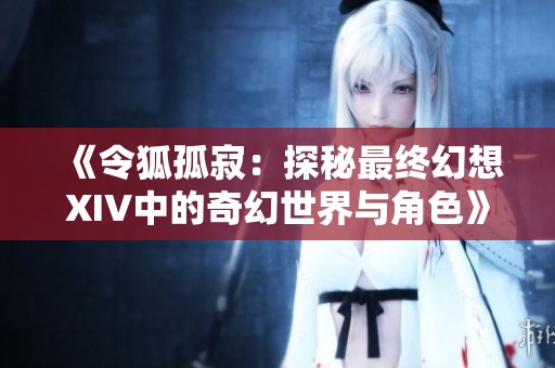 《令狐孤寂：探秘最终幻想XIV中的奇幻世界与角色》