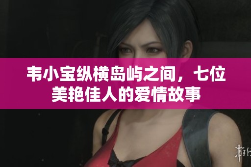 韦小宝纵横岛屿之间，七位美艳佳人的爱情故事