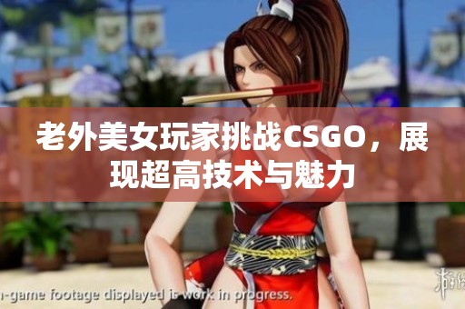老外美女玩家挑战CSGO，展现超高技术与魅力