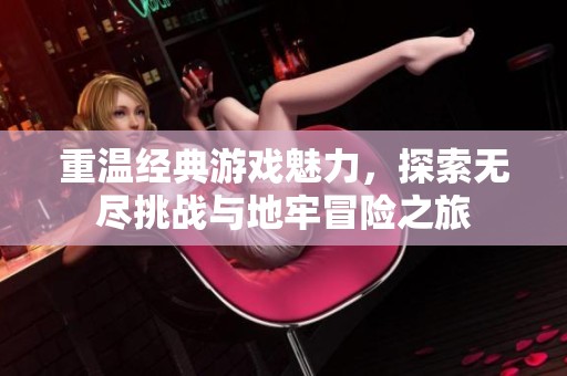 重温经典游戏魅力，探索无尽挑战与地牢冒险之旅