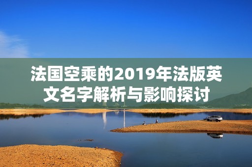 法国空乘的2019年法版英文名字解析与影响探讨