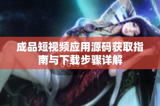 成品短视频应用源码获取指南与下载步骤详解
