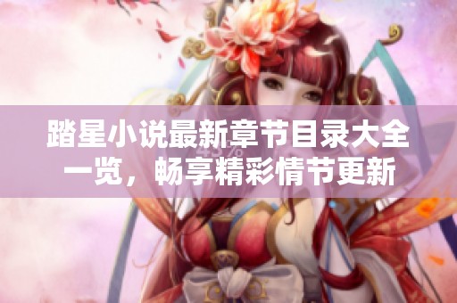 踏星小说最新章节目录大全一览，畅享精彩情节更新