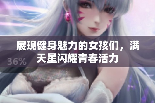 展现健身魅力的女孩们，满天星闪耀青春活力