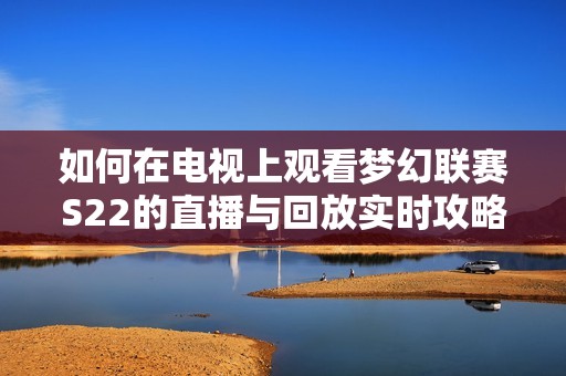 如何在电视上观看梦幻联赛S22的直播与回放实时攻略