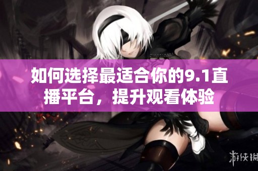如何选择最适合你的9.1直播平台，提升观看体验