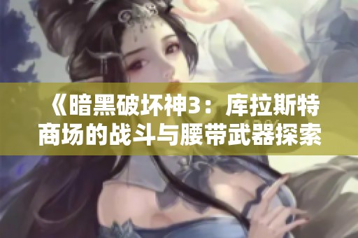 《暗黑破坏神3：库拉斯特商场的战斗与腰带武器探索》