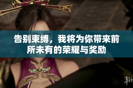 告别束缚，我将为你带来前所未有的荣耀与奖励