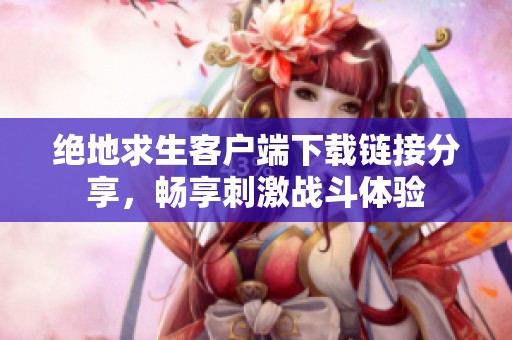 绝地求生客户端下载链接分享，畅享刺激战斗体验