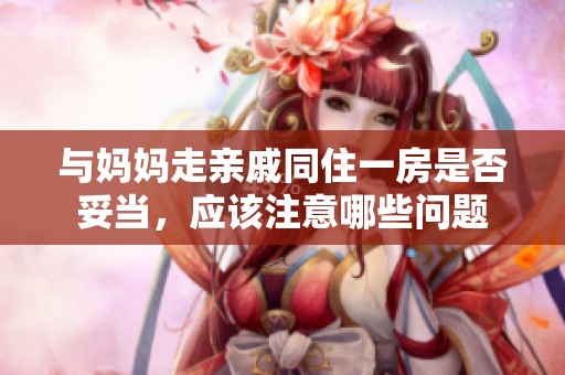 与妈妈走亲戚同住一房是否妥当，应该注意哪些问题